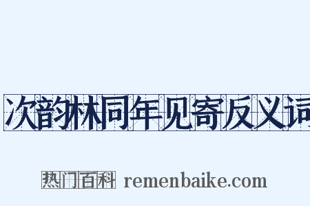 次韵林同年见寄反义词是什么意思的图片